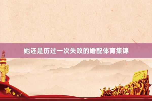 她还是历过一次失败的婚配体育集锦