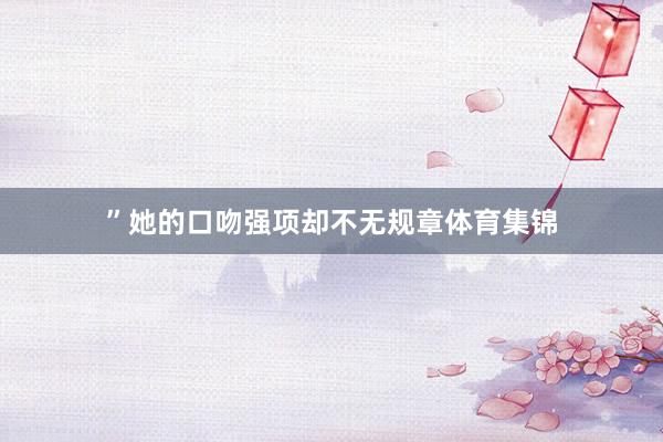 ”她的口吻强项却不无规章体育集锦
