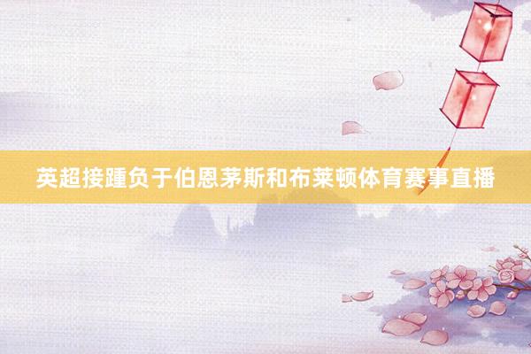 英超接踵负于伯恩茅斯和布莱顿体育赛事直播