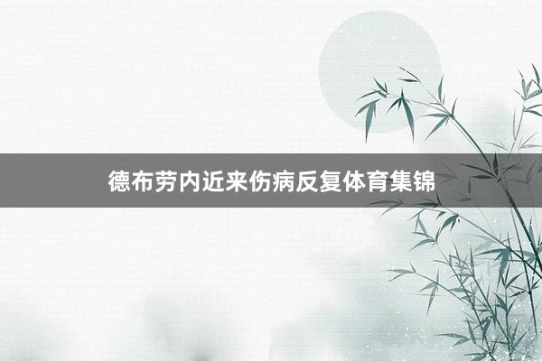 德布劳内近来伤病反复体育集锦