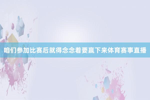 咱们参加比赛后就得念念着要赢下来体育赛事直播