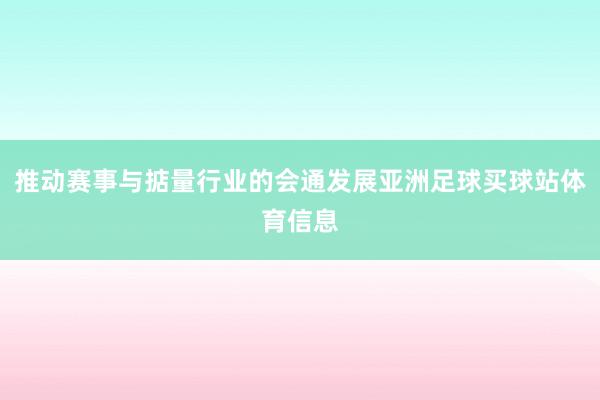 推动赛事与掂量行业的会通发展亚洲足球买球站体育信息