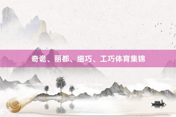 奇诡、丽都、细巧、工巧体育集锦