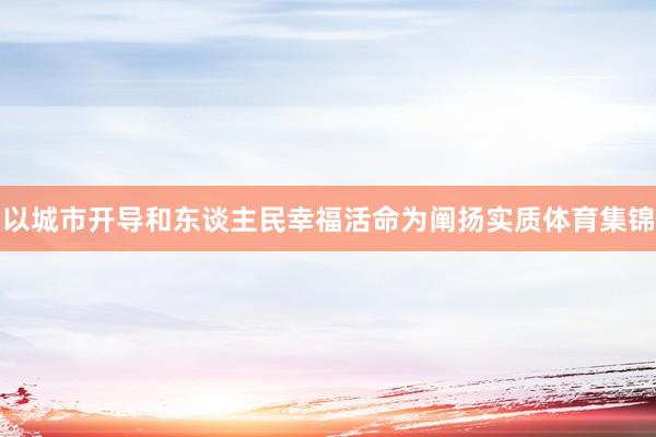 以城市开导和东谈主民幸福活命为阐扬实质体育集锦