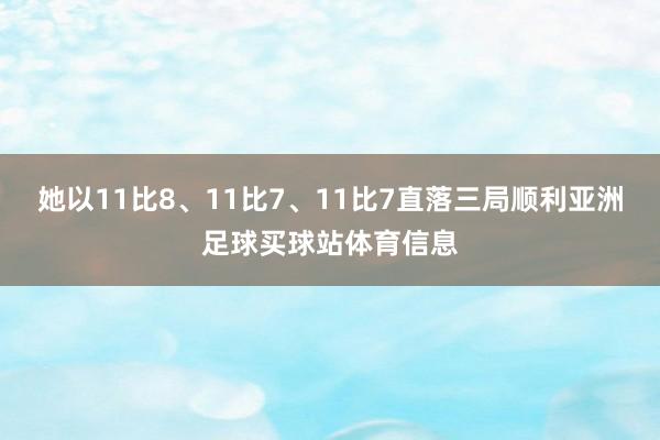 她以11比8、11比7、11比7直落三局顺利亚洲足球买球站体育信息