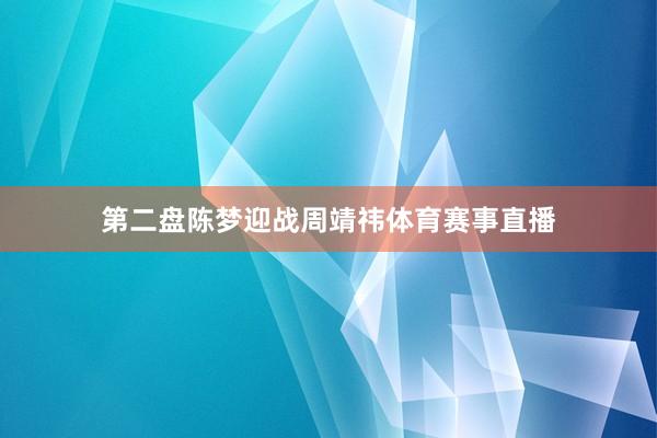 第二盘陈梦迎战周靖祎体育赛事直播