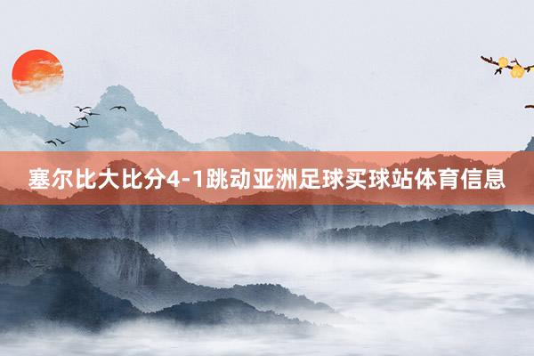 塞尔比大比分4-1跳动亚洲足球买球站体育信息