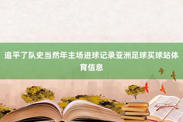 追平了队史当然年主场进球记录亚洲足球买球站体育信息