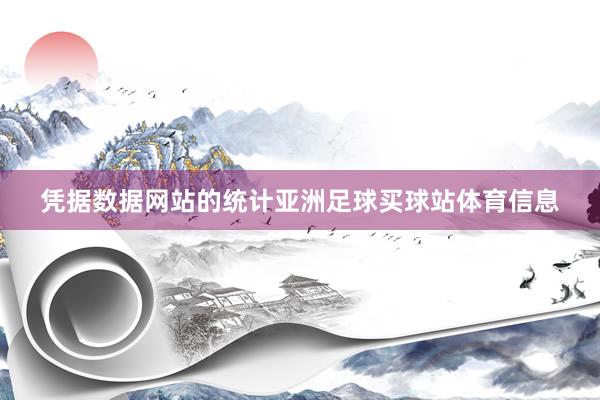 凭据数据网站的统计亚洲足球买球站体育信息