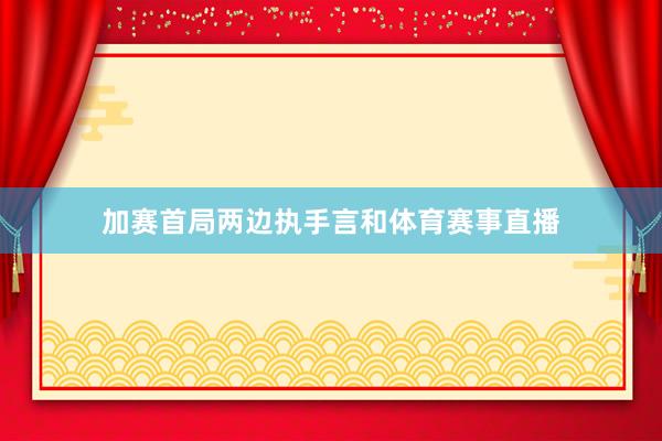 加赛首局两边执手言和体育赛事直播