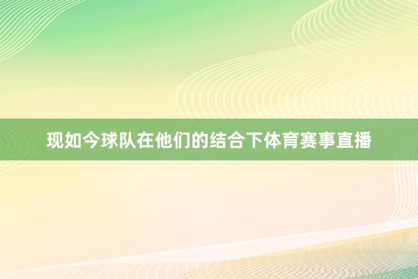 现如今球队在他们的结合下体育赛事直播