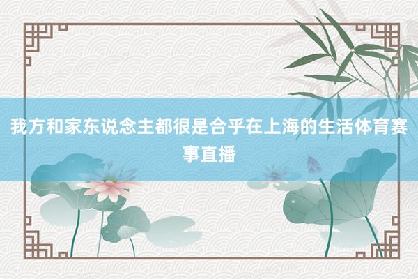 我方和家东说念主都很是合乎在上海的生活体育赛事直播