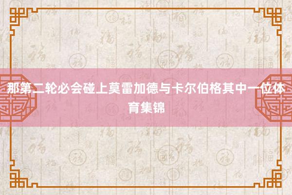 那第二轮必会碰上莫雷加德与卡尔伯格其中一位体育集锦