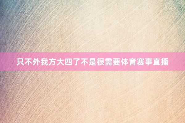 只不外我方大四了不是很需要体育赛事直播
