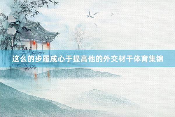 这么的步履成心于提高他的外交材干体育集锦