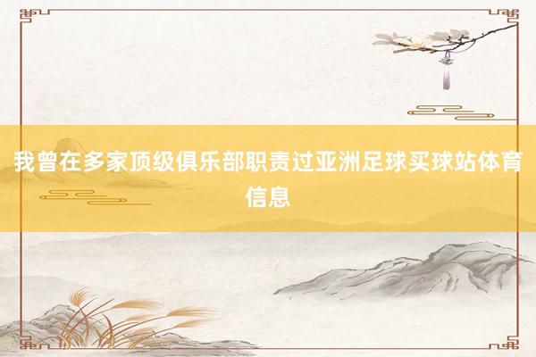 我曾在多家顶级俱乐部职责过亚洲足球买球站体育信息