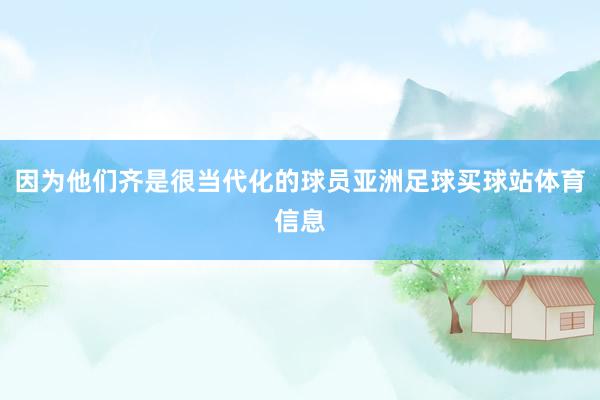 因为他们齐是很当代化的球员亚洲足球买球站体育信息