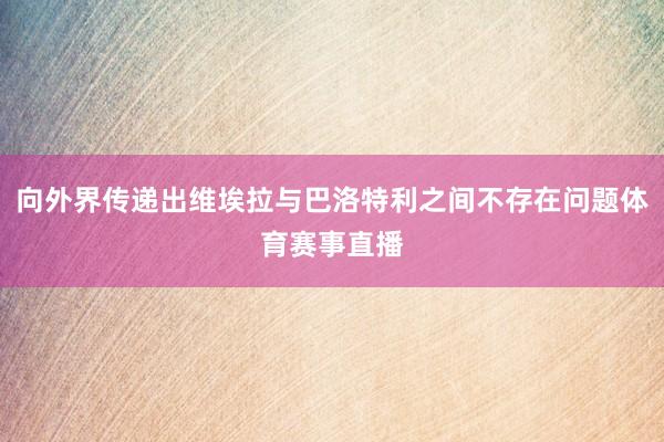 向外界传递出维埃拉与巴洛特利之间不存在问题体育赛事直播