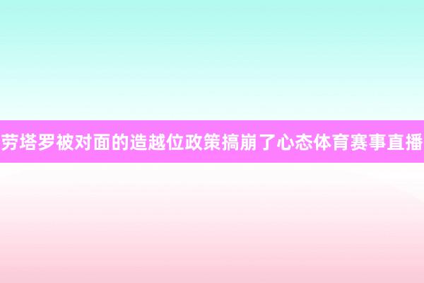 劳塔罗被对面的造越位政策搞崩了心态体育赛事直播