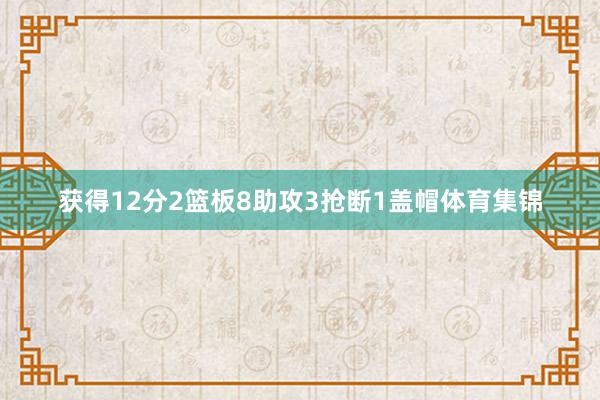 获得12分2篮板8助攻3抢断1盖帽体育集锦