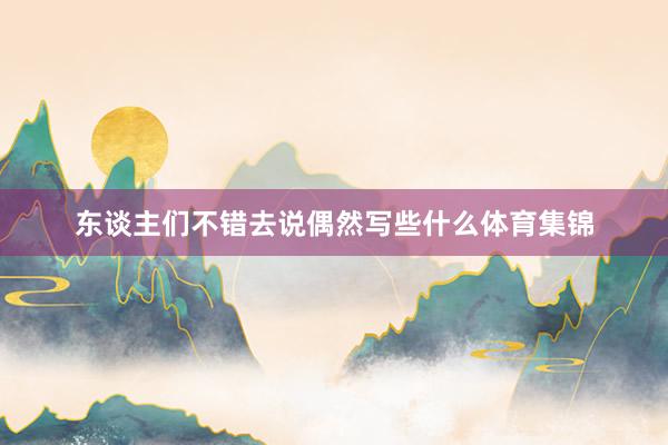 东谈主们不错去说偶然写些什么体育集锦