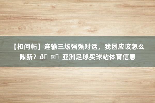 【扣问帖】连输三场强强对话，我团应该怎么鼎新？🤔亚洲足球买球站体育信息