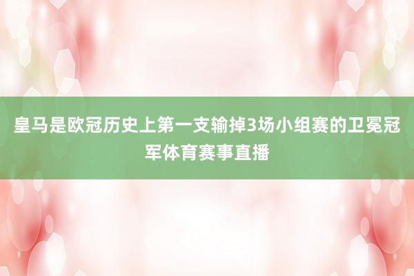 皇马是欧冠历史上第一支输掉3场小组赛的卫冕冠军体育赛事直播