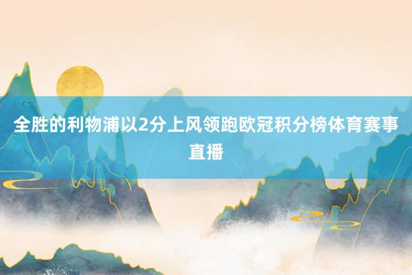 全胜的利物浦以2分上风领跑欧冠积分榜体育赛事直播