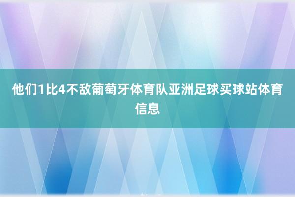 他们1比4不敌葡萄牙体育队亚洲足球买球站体育信息