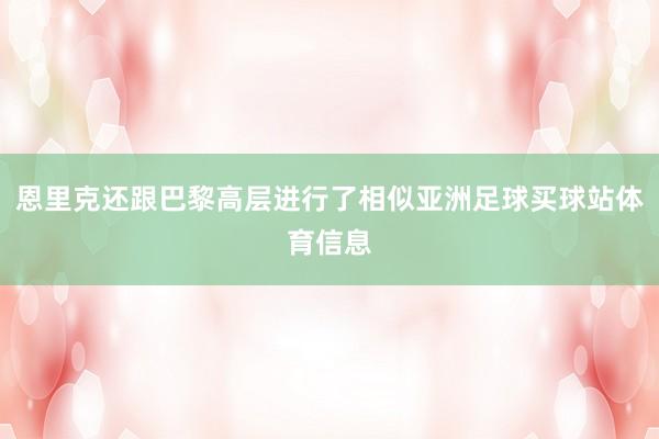 恩里克还跟巴黎高层进行了相似亚洲足球买球站体育信息