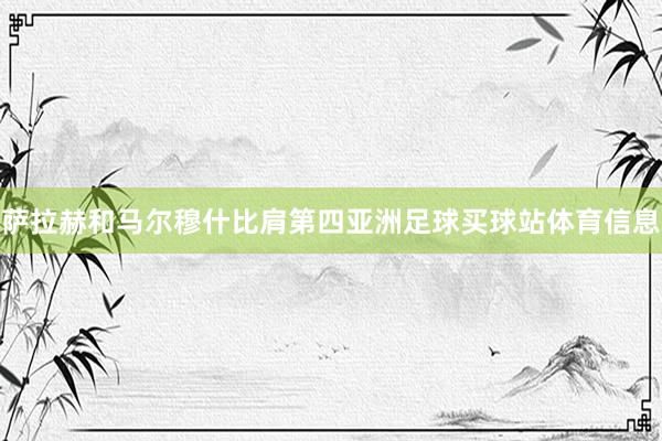 萨拉赫和马尔穆什比肩第四亚洲足球买球站体育信息