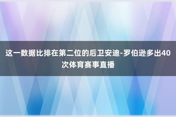 这一数据比排在第二位的后卫安迪-罗伯逊多出40次体育赛事直播
