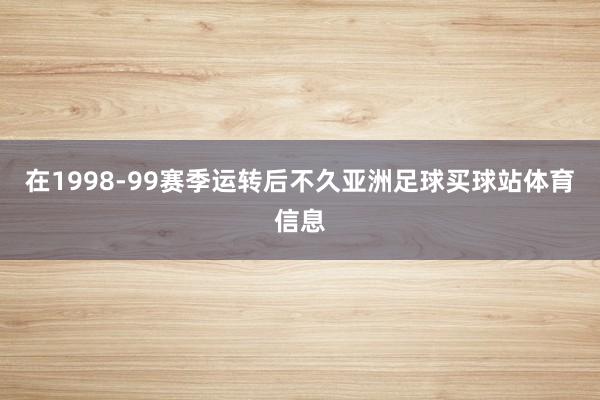 在1998-99赛季运转后不久亚洲足球买球站体育信息