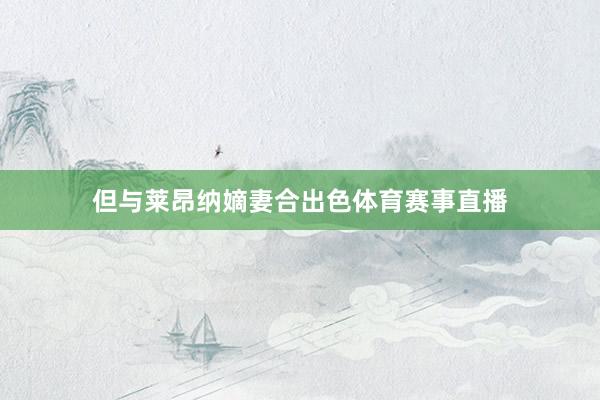 但与莱昂纳嫡妻合出色体育赛事直播