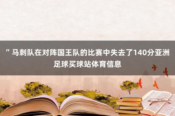 ”马刺队在对阵国王队的比赛中失去了140分亚洲足球买球站体育信息