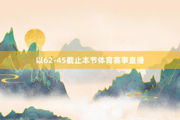 以62-45截止本节体育赛事直播