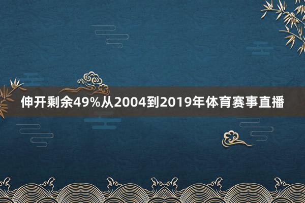 伸开剩余49%从2004到2019年体育赛事直播