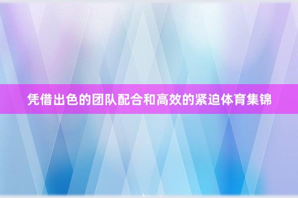 凭借出色的团队配合和高效的紧迫体育集锦
