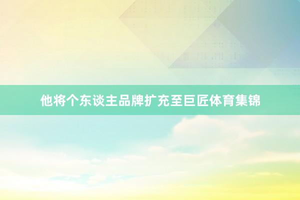他将个东谈主品牌扩充至巨匠体育集锦