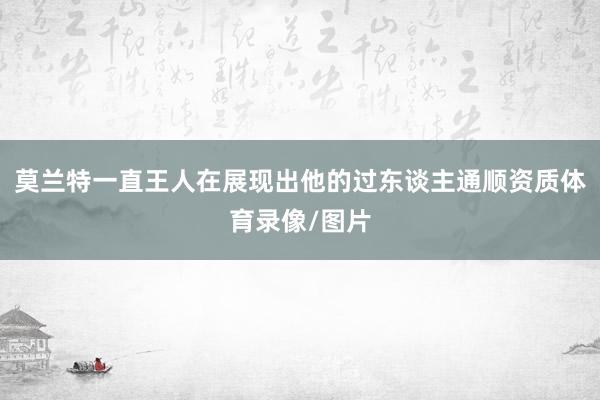 莫兰特一直王人在展现出他的过东谈主通顺资质体育录像/图片