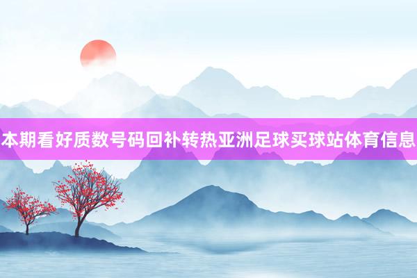 本期看好质数号码回补转热亚洲足球买球站体育信息