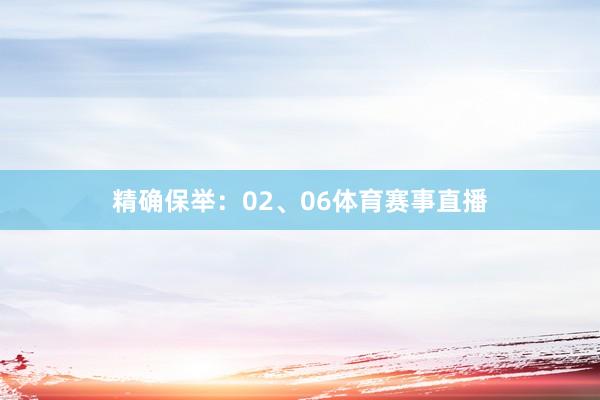 精确保举：02、06体育赛事直播