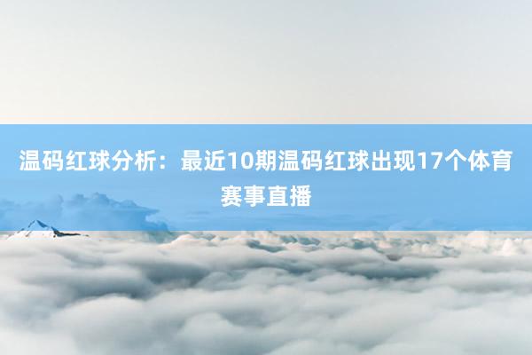 温码红球分析：最近10期温码红球出现17个体育赛事直播