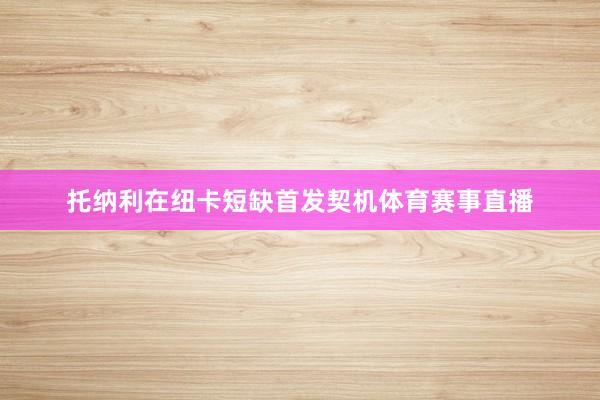 托纳利在纽卡短缺首发契机体育赛事直播