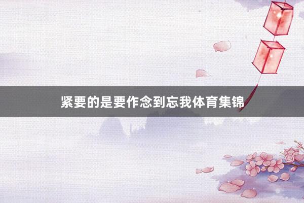 紧要的是要作念到忘我体育集锦
