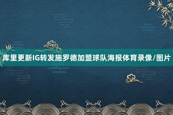 库里更新IG转发施罗德加盟球队海报体育录像/图片