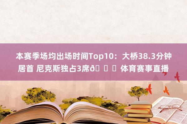 本赛季场均出场时间Top10：大桥38.3分钟居首 尼克斯独占3席👀体育赛事直播