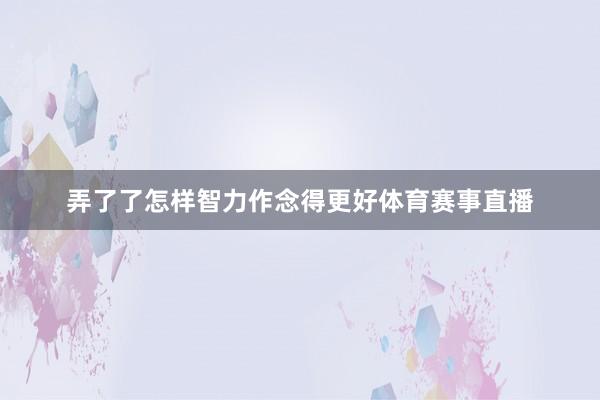 弄了了怎样智力作念得更好体育赛事直播