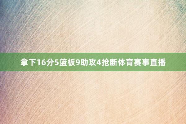 拿下16分5篮板9助攻4抢断体育赛事直播
