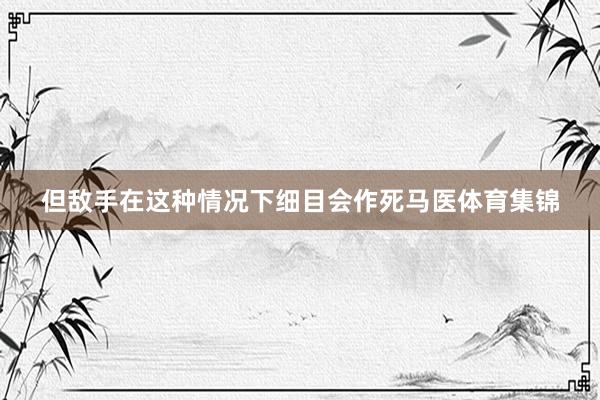 但敌手在这种情况下细目会作死马医体育集锦